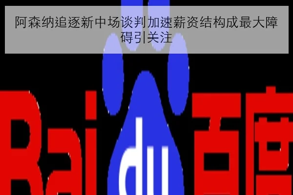 阿森纳追逐新中场谈判加速薪资结构成最大障碍引关注